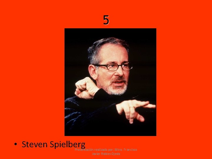 5 • Steven Spielberg Presentación realizada por: Mtro. Francisco Javier Robles Ojeda 