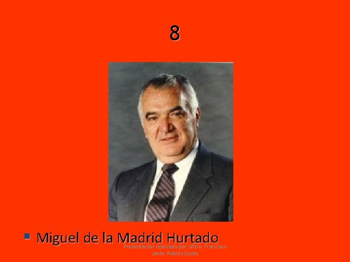 8 § Miguel de la Madrid Hurtado Presentación realizada por: Mtro. Francisco Javier Robles