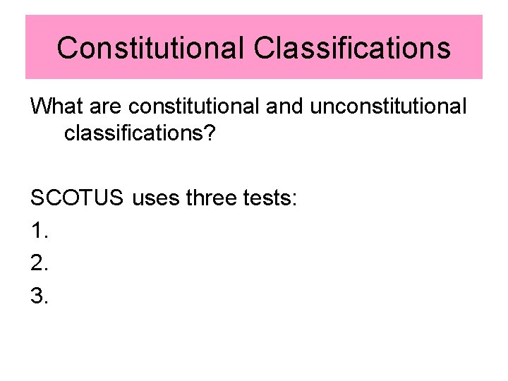 Constitutional Classifications What are constitutional and unconstitutional classifications? SCOTUS uses three tests: 1. 2.