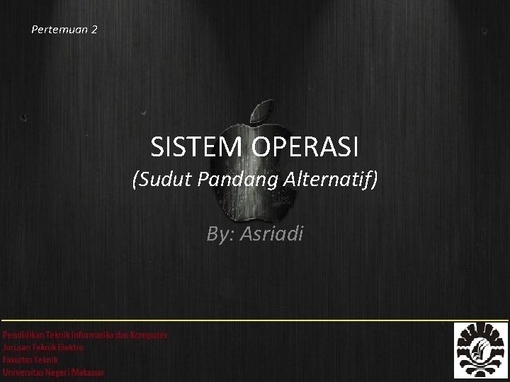Pertemuan 2 SISTEM OPERASI (Sudut Pandang Alternatif) By: Asriadi 