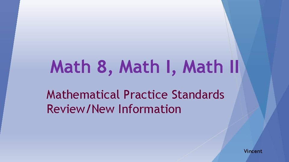 Math 8, Math II Mathematical Practice Standards Review/New Information Vincent 