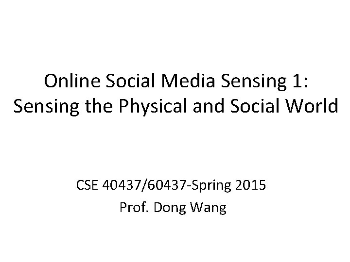 Online Social Media Sensing 1: Sensing the Physical and Social World CSE 40437/60437 -Spring Online Social Media Sensing 1: Sensing the Physical and Social World CSE 40437/60437 -Spring