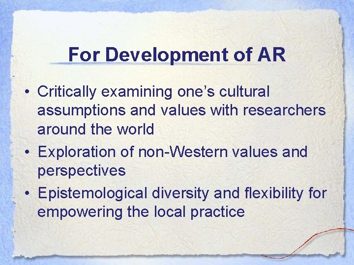 For Development of AR • Critically examining one’s cultural assumptions and values with researchers