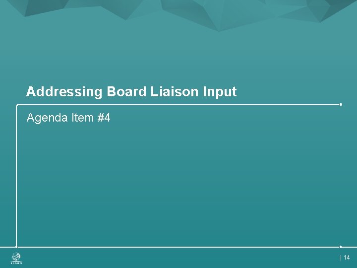 Addressing Board Liaison Input Agenda Item #4 | 14 