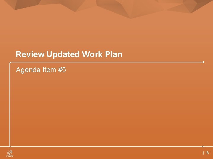 Review Updated Work Plan Agenda Item #5 | 16 