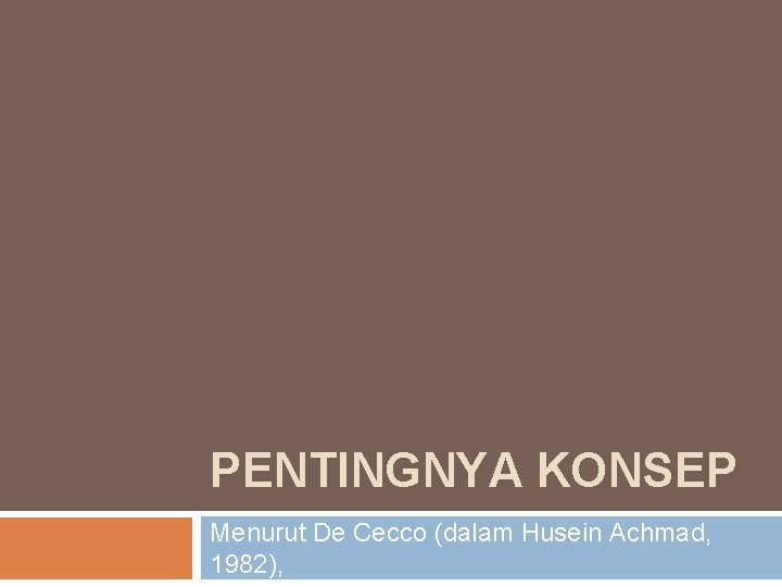 PENTINGNYA KONSEP Menurut De Cecco (dalam Husein Achmad, 1982), 