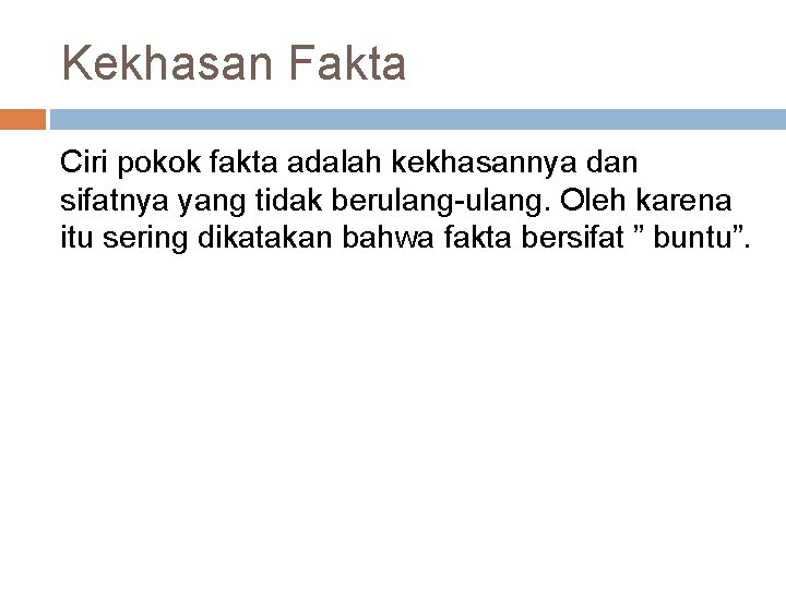 Kekhasan Fakta Ciri pokok fakta adalah kekhasannya dan sifatnya yang tidak berulang-ulang. Oleh karena