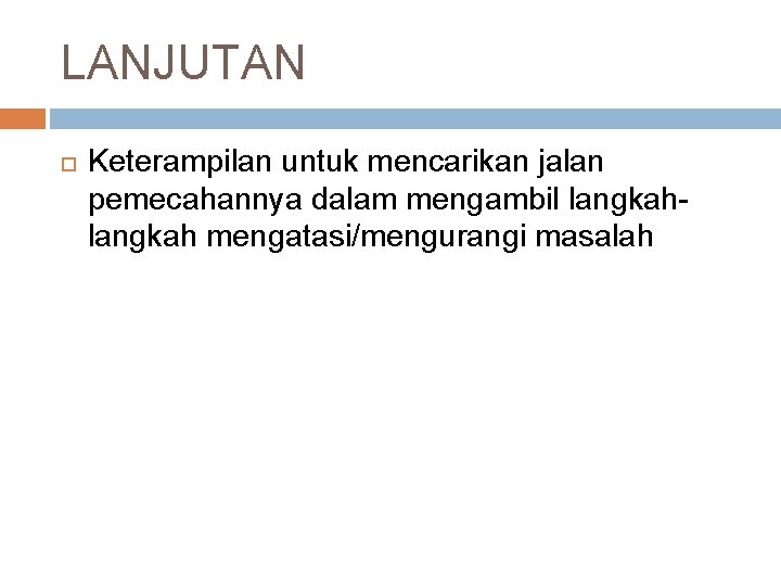 LANJUTAN Keterampilan untuk mencarikan jalan pemecahannya dalam mengambil langkah mengatasi/mengurangi masalah 