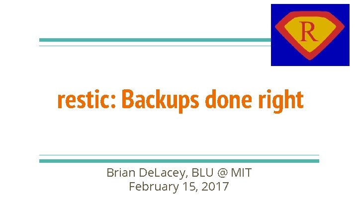 restic: Backups done right Brian De. Lacey, BLU @ MIT February 15, 2017 