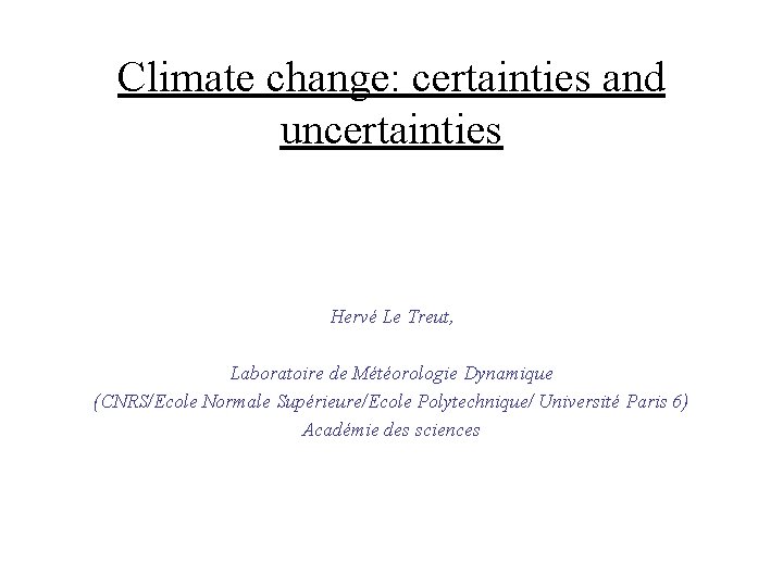 Climate change: certainties and uncertainties Hervé Le Treut, Laboratoire de Météorologie Dynamique (CNRS/Ecole Normale