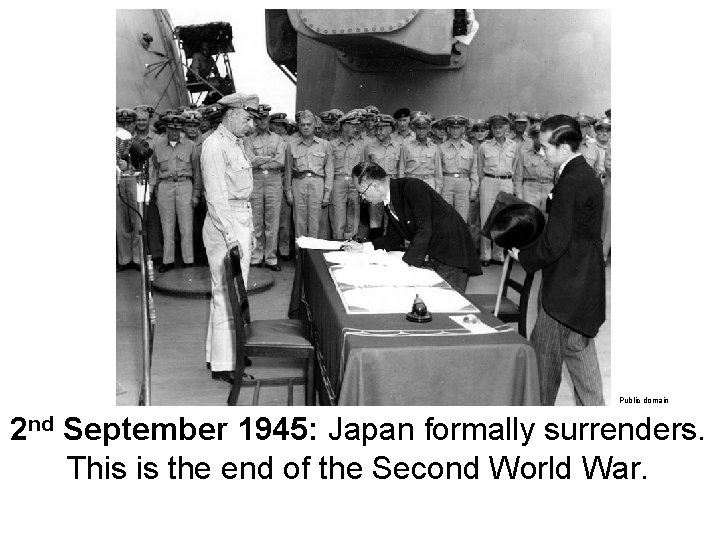 Public domain 2 nd September 1945: Japan formally surrenders. This is the end of