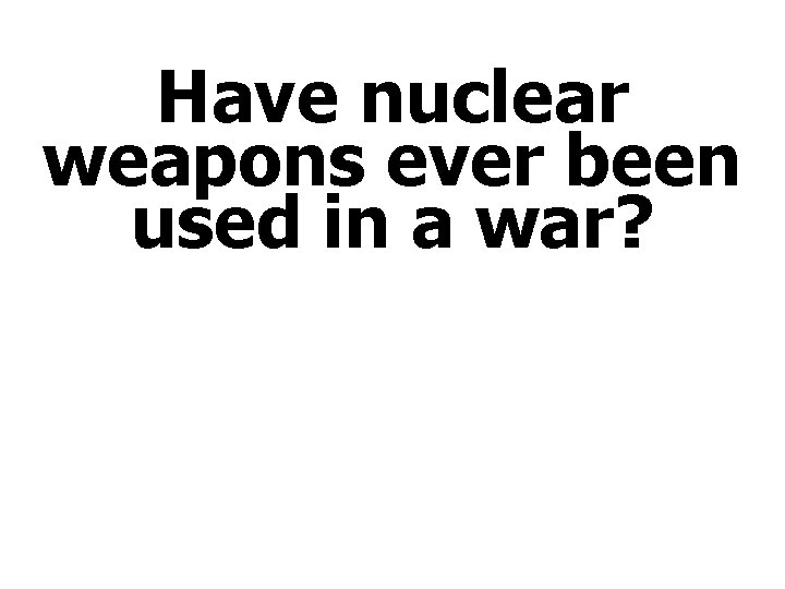 Have nuclear weapons ever been used in a war? 