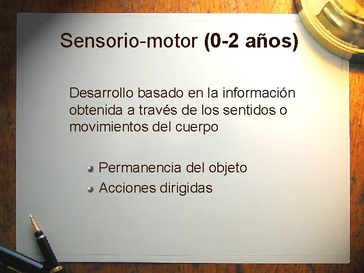 Sensorio-motor (0 -2 años) Desarrollo basado en la información obtenida a través de los