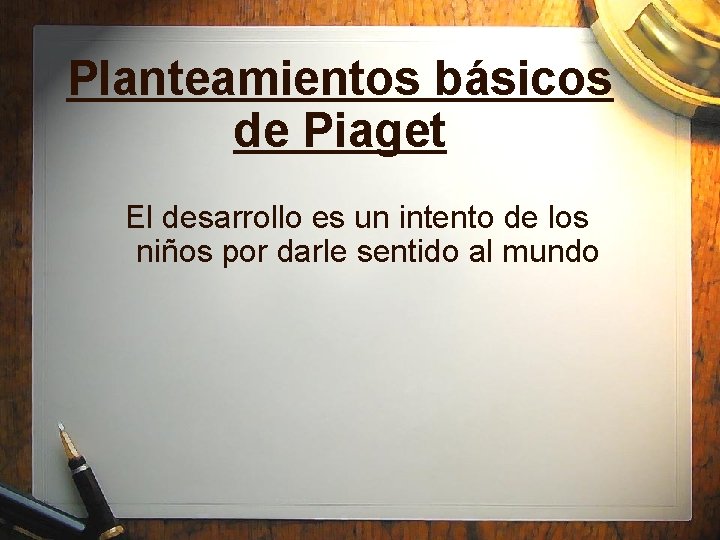 Planteamientos básicos de Piaget El desarrollo es un intento de los niños por darle