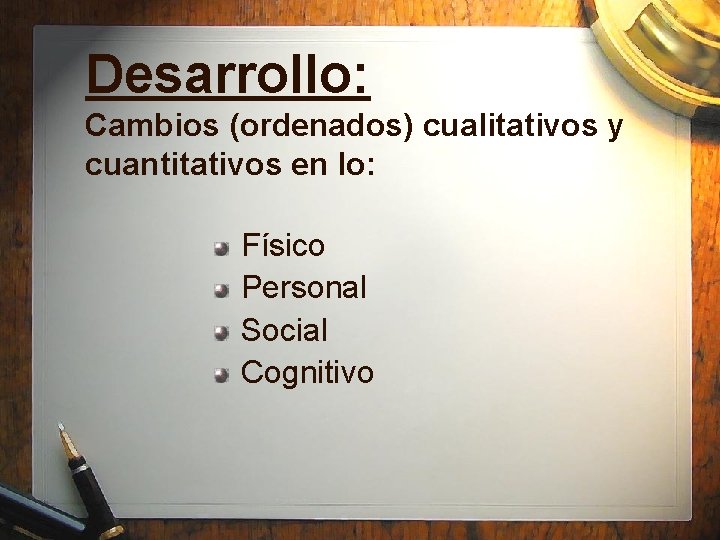 Desarrollo: Cambios (ordenados) cualitativos y cuantitativos en lo: Físico Personal Social Cognitivo 