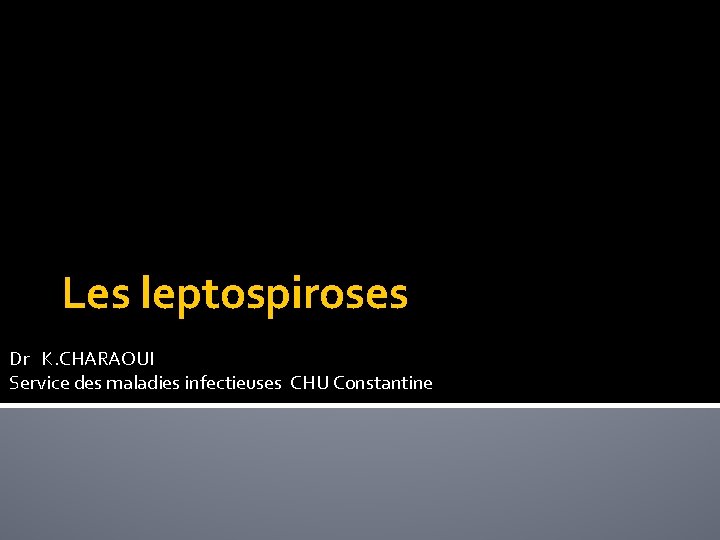 Les leptospiroses Dr K. CHARAOUI Service des maladies infectieuses CHU Constantine 