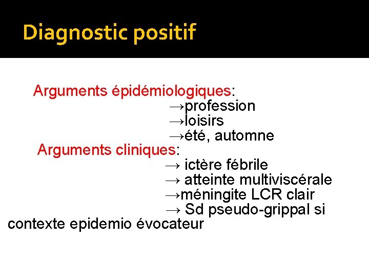 Diagnostic positif Arguments épidémiologiques: →profession →loisirs →été, automne Arguments cliniques: → ictère fébrile →