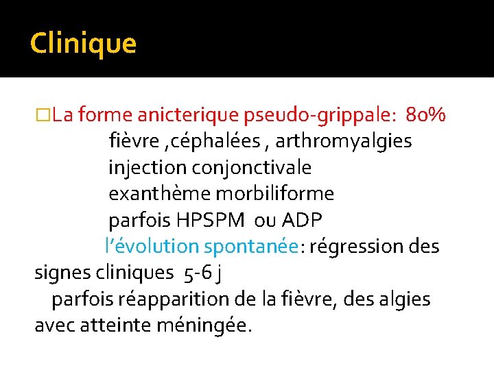 Clinique �La forme anicterique pseudo-grippale: 80% fièvre , céphalées , arthromyalgies injection conjonctivale exanthème