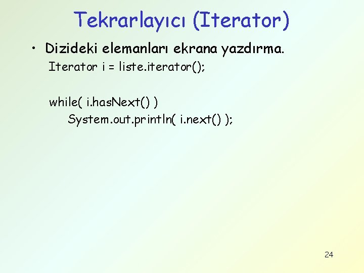 Tekrarlayıcı (Iterator) • Dizideki elemanları ekrana yazdırma. Iterator i = liste. iterator(); while( i.