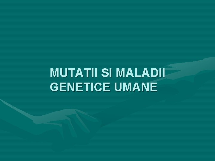 MUTATII SI MALADII GENETICE UMANE 