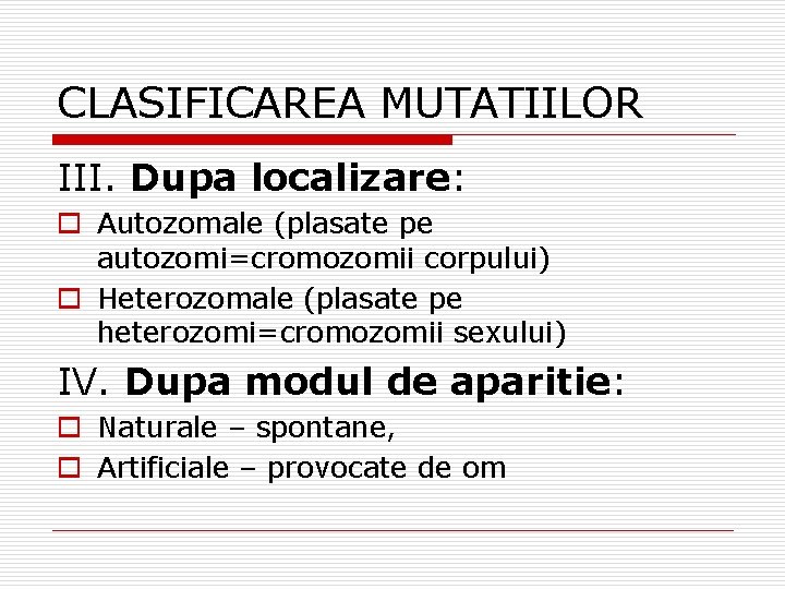 CLASIFICAREA MUTATIILOR III. Dupa localizare: o Autozomale (plasate pe autozomi=cromozomii corpului) o Heterozomale (plasate