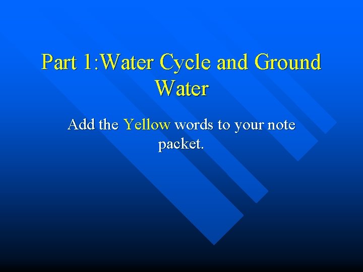 Part 1: Water Cycle and Ground Water Add the Yellow words to your note