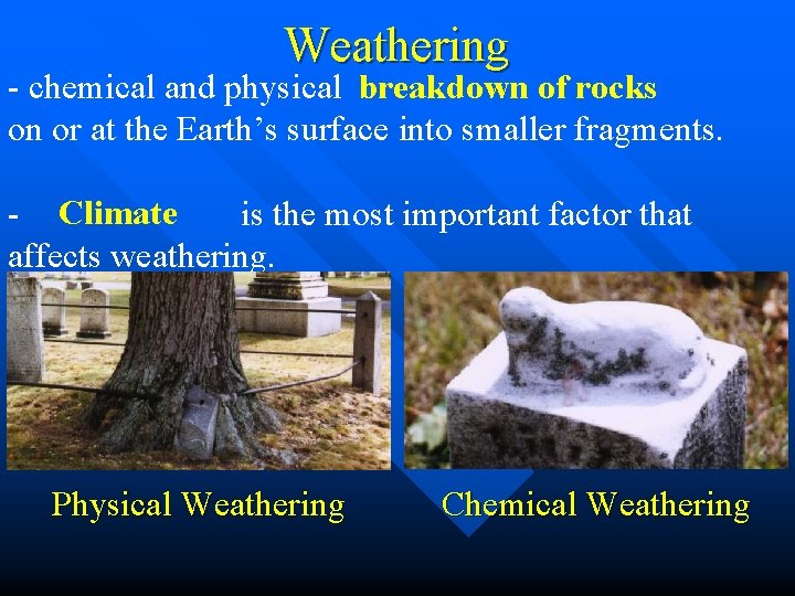 Weathering - chemical and physical breakdown of rocks on or at the Earth’s surface