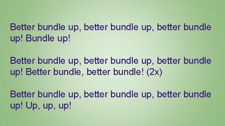 Better bundle up, better bundle up! Better bundle, better bundle! (2 x) Better bundle