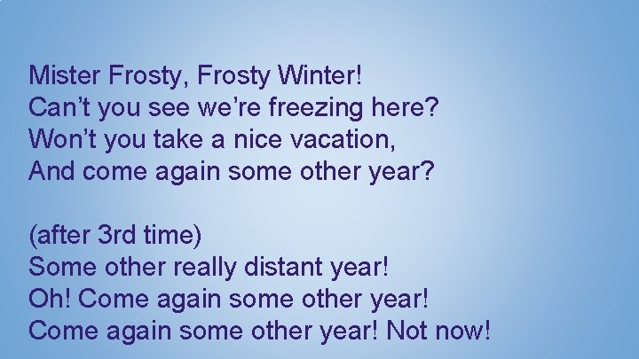 Mister Frosty, Frosty Winter! Can’t you see we’re freezing here? Won’t you take a