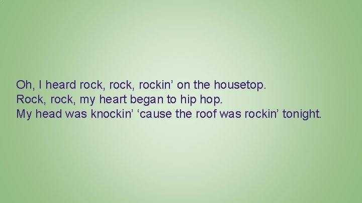 Oh, I heard rock, rockin’ on the housetop. Rock, rock, my heart began to