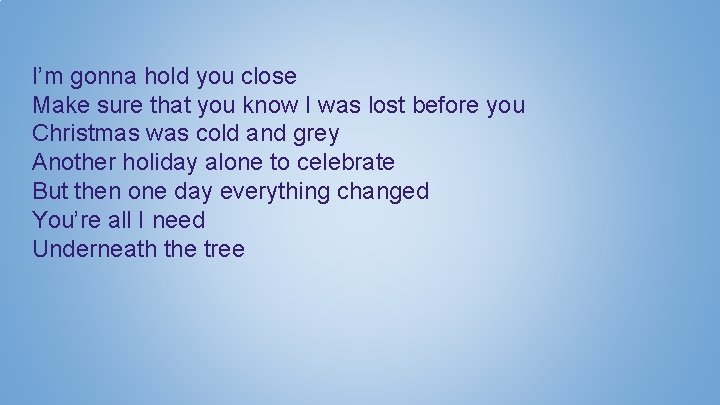 I’m gonna hold you close Make sure that you know I was lost before