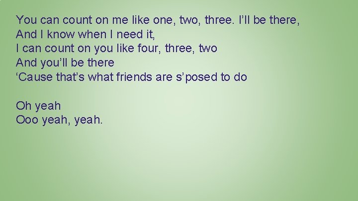 You can count on me like one, two, three. I’ll be there, And I