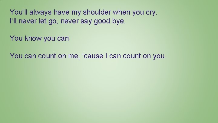 You’ll always have my shoulder when you cry. I’ll never let go, never say