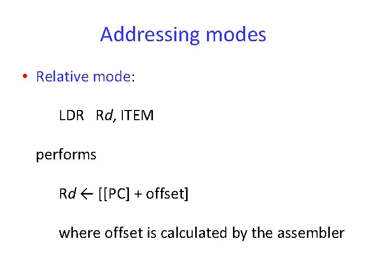 Addressing modes • Relative mode: LDR Rd, ITEM performs Rd ← [[PC] + offset]
