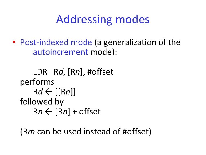 Addressing modes • Post-indexed mode (a generalization of the autoincrement mode): LDR Rd, [Rn],