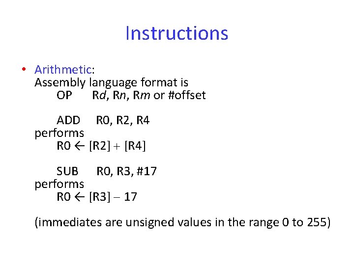 Instructions • Arithmetic: Assembly language format is OP Rd, Rn, Rm or #offset ADD