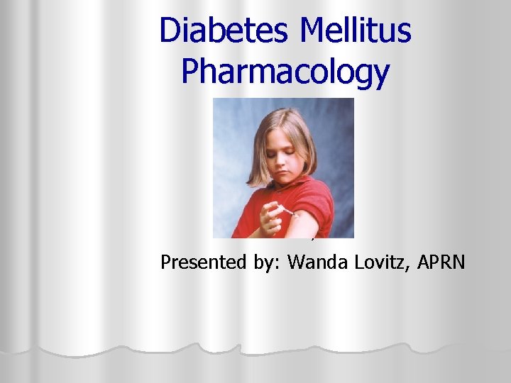 Diabetes Mellitus Pharmacology r Presented by: Wanda Lovitz, APRN 