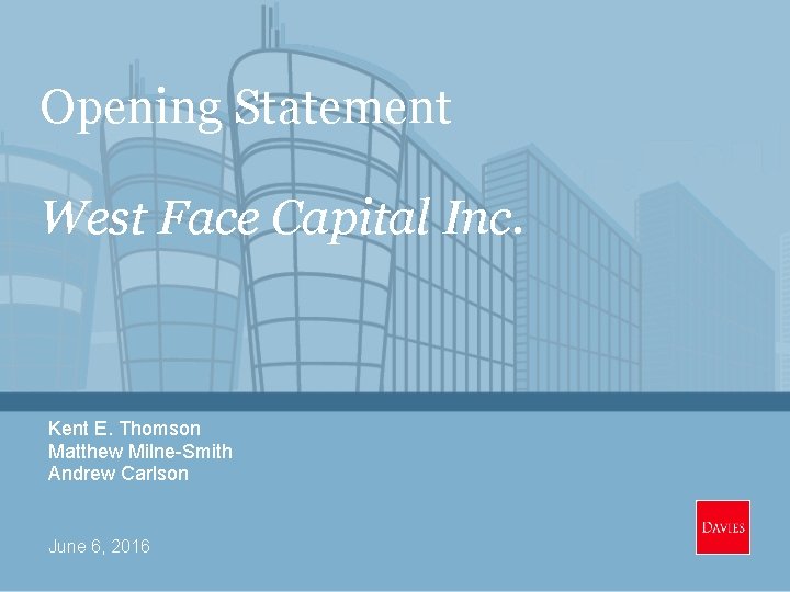 Opening Statement West Face Capital Inc. Kent E. Thomson Matthew Milne-Smith Andrew Carlson June