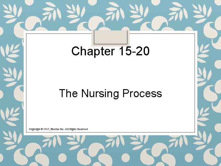 Chapter 15 -20 The Nursing Process Copyright © 2017, Elsevier Inc. All Rights Reserved.