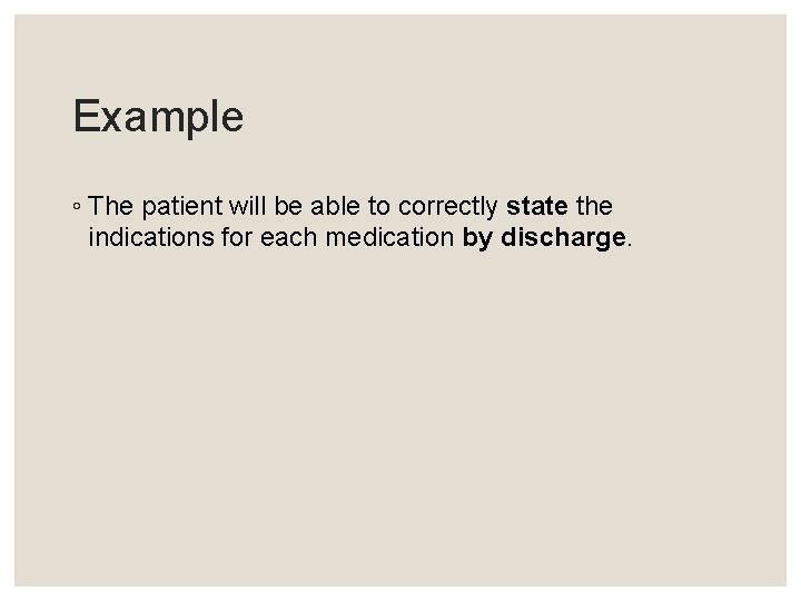 Example ◦ The patient will be able to correctly state the indications for each