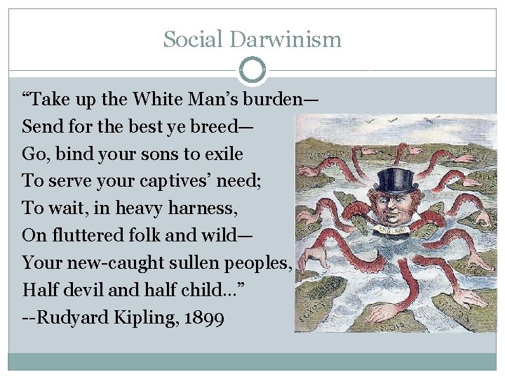 Social Darwinism “Take up the White Man’s burden— Send for the best ye breed—