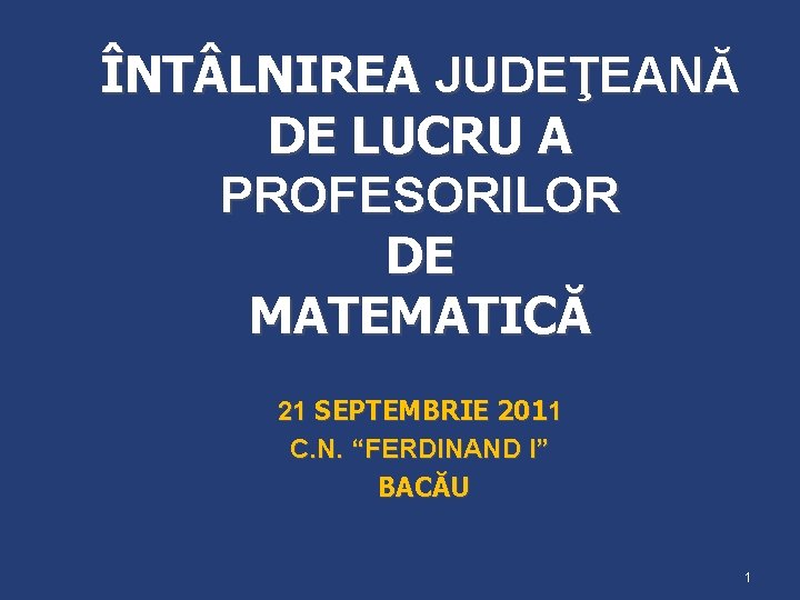 ÎNT LNIREA JUDEŢEANĂ DE LUCRU A PROFESORILOR DE MATEMATICĂ 21 SEPTEMBRIE 2011 C. N.