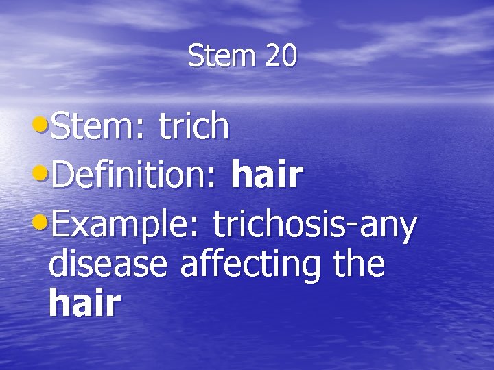 Stem 20 • Stem: trich • Definition: hair • Example: trichosis-any disease affecting the