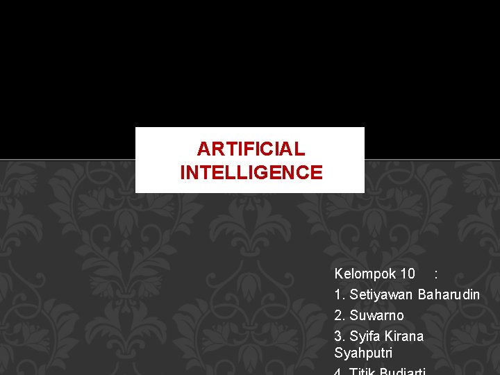 ARTIFICIAL INTELLIGENCE Kelompok 10 : 1. Setiyawan Baharudin 2. Suwarno 3. Syifa Kirana Syahputri