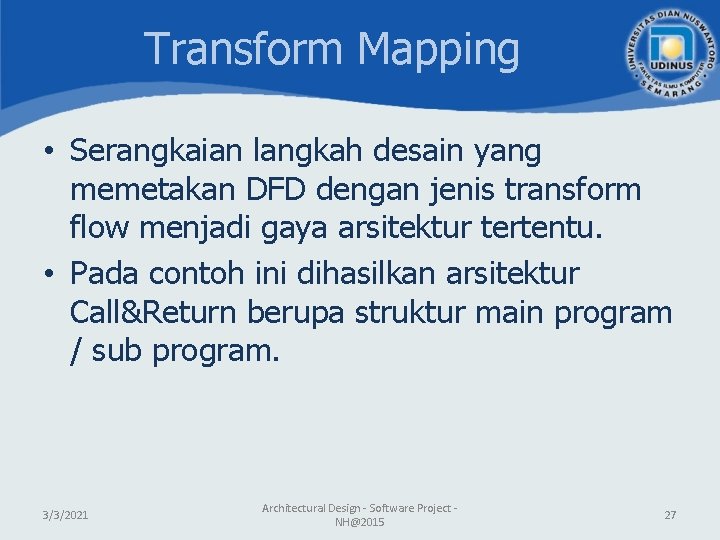 Transform Mapping • Serangkaian langkah desain yang memetakan DFD dengan jenis transform flow menjadi Transform Mapping • Serangkaian langkah desain yang memetakan DFD dengan jenis transform flow menjadi