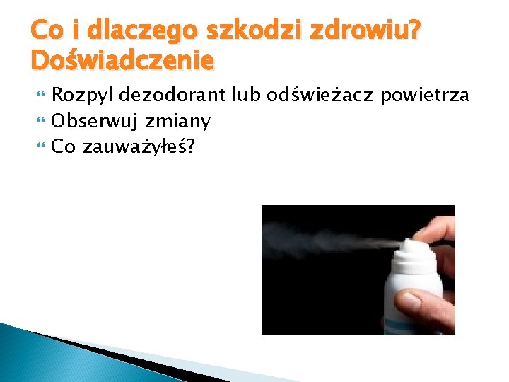 Co i dlaczego szkodzi zdrowiu? Doświadczenie Rozpyl dezodorant lub odświeżacz powietrza Obserwuj zmiany Co