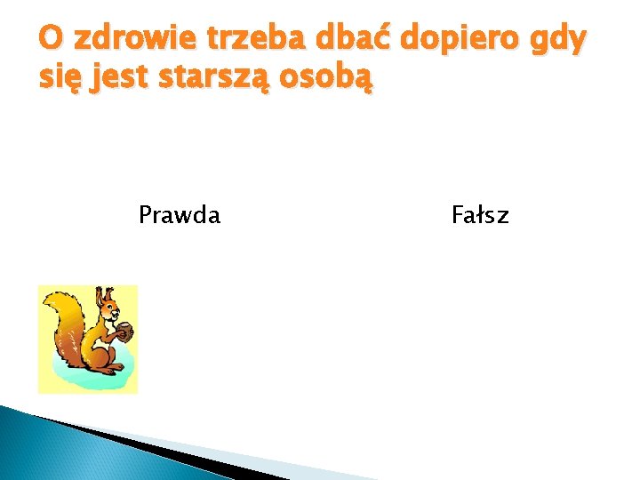 O zdrowie trzeba dbać dopiero gdy się jest starszą osobą Prawda Fałsz 