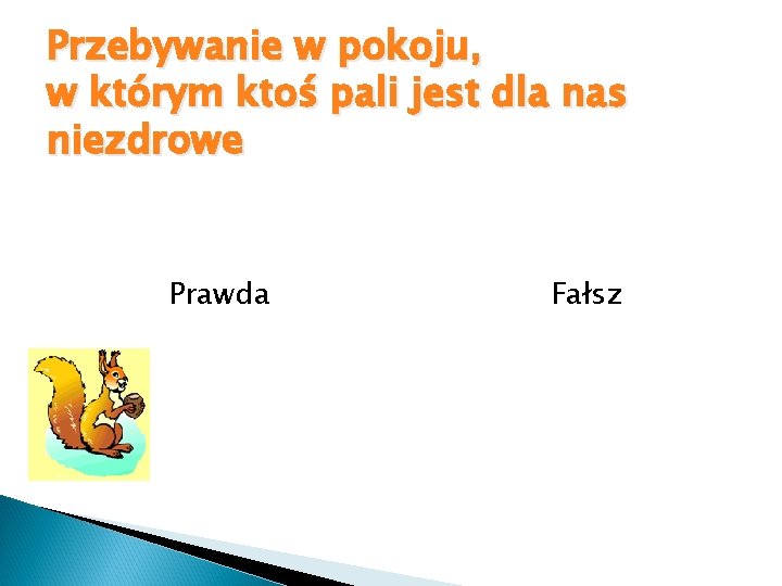 Przebywanie w pokoju, w którym ktoś pali jest dla nas niezdrowe Prawda Fałsz 