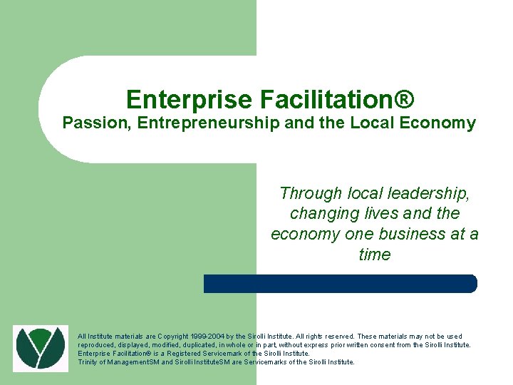 Enterprise Facilitation® Passion, Entrepreneurship and the Local Economy Through local leadership, changing lives and