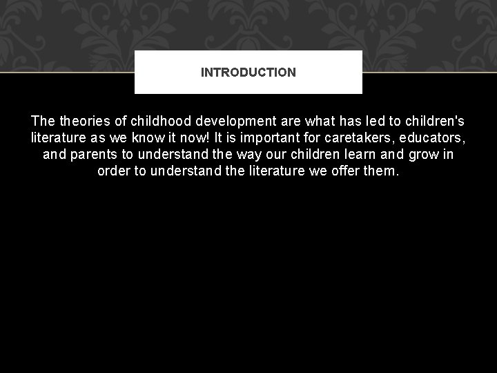 INTRODUCTION The theories of childhood development are what has led to children's literature as INTRODUCTION The theories of childhood development are what has led to children's literature as